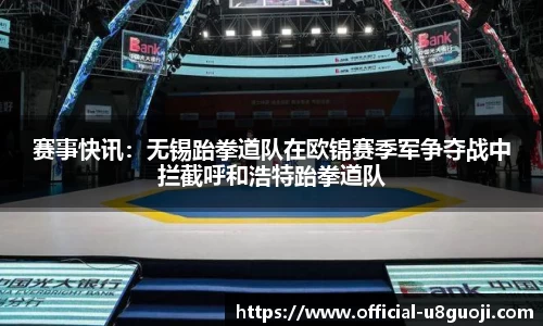 赛事快讯：无锡跆拳道队在欧锦赛季军争夺战中拦截呼和浩特跆拳道队