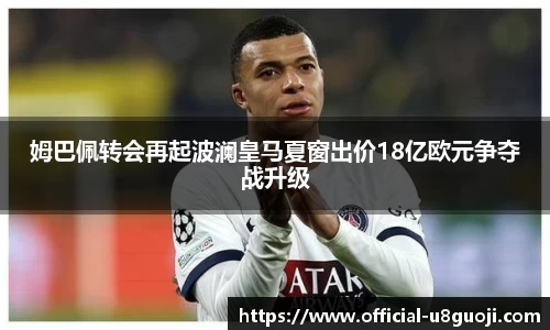 姆巴佩转会再起波澜皇马夏窗出价18亿欧元争夺战升级