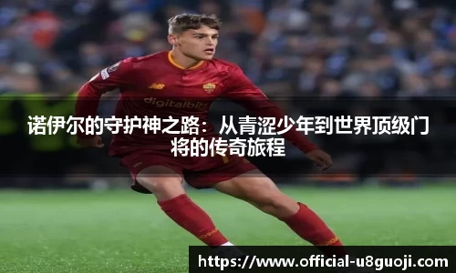 诺伊尔的守护神之路：从青涩少年到世界顶级门将的传奇旅程