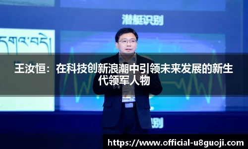 王汝恒：在科技创新浪潮中引领未来发展的新生代领军人物